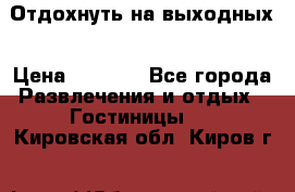 Отдохнуть на выходных › Цена ­ 1 300 - Все города Развлечения и отдых » Гостиницы   . Кировская обл.,Киров г.
